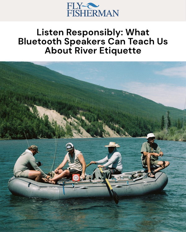 Fly Fisherman: Listen Responsibly | What Bluetooth Speakers Can Teach Us About River Etiquette